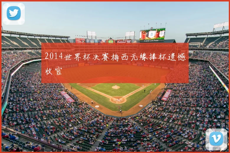 2014世界杯决赛梅西无缘捧杯遗憾收官