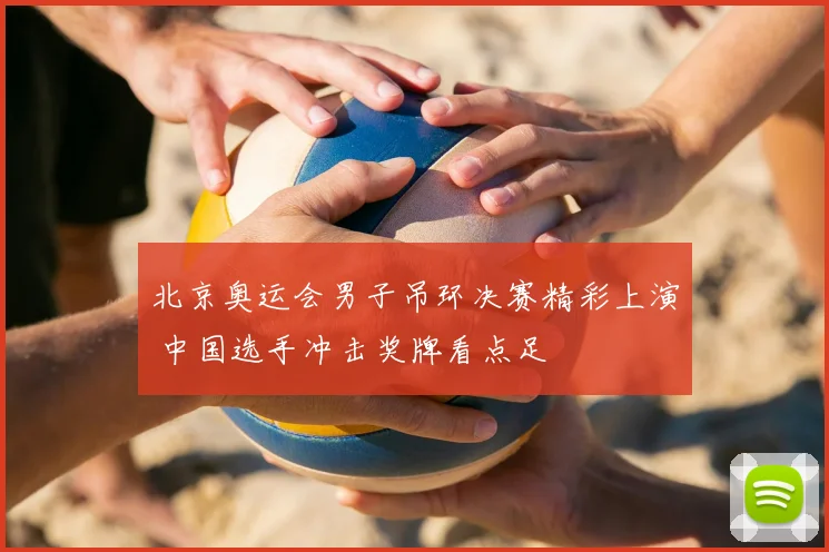 北京奥运会男子吊环决赛精彩上演 中国选手冲击奖牌看点足