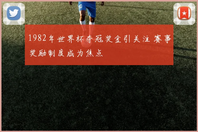 1982年世界杯夺冠奖金引关注 赛事奖励制度成为焦点