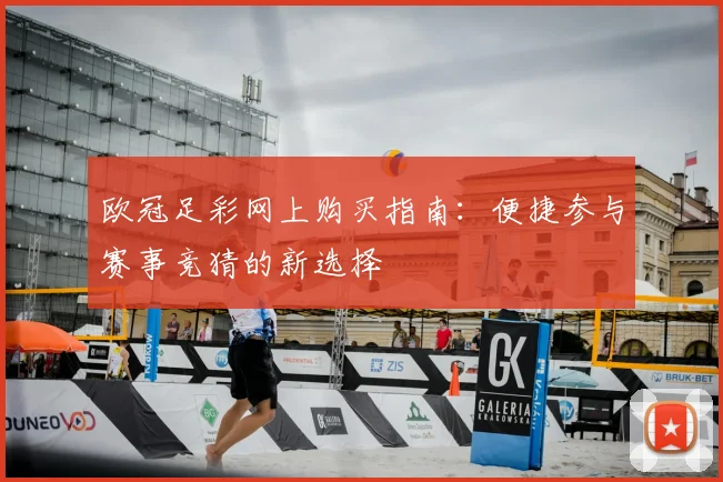 欧冠足彩网上购买指南:便捷参与赛事竞猜的新选择