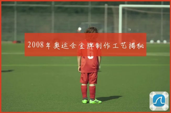 2008年奥运会金牌制作工艺揭秘