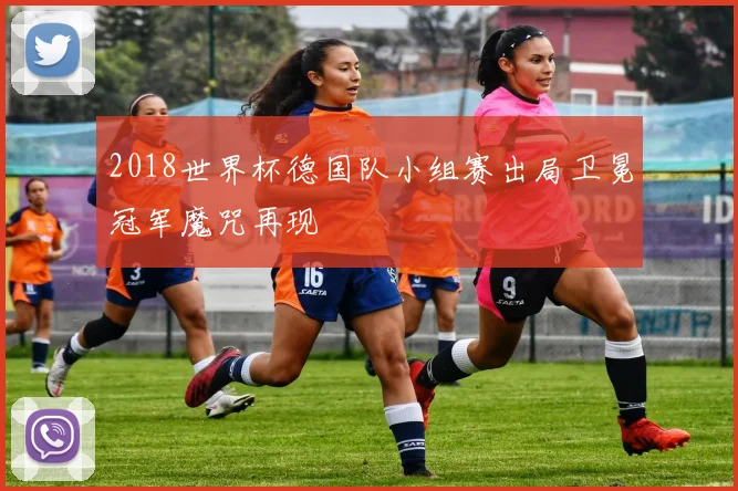 2018世界杯德国队小组赛出局卫冕冠军魔咒再现