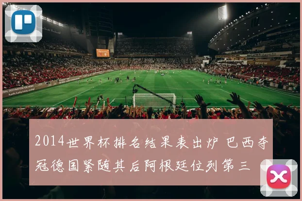 2014世界杯排名结果表出炉 巴西夺冠德国紧随其后阿根廷位列第三